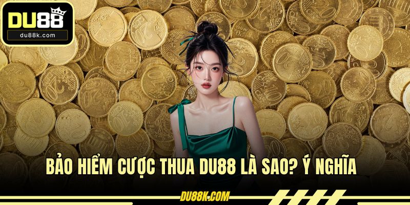 Bảo Hiểm Cược Thua DU88 Là Sao? Ý Nghĩa Và Lợi Ích