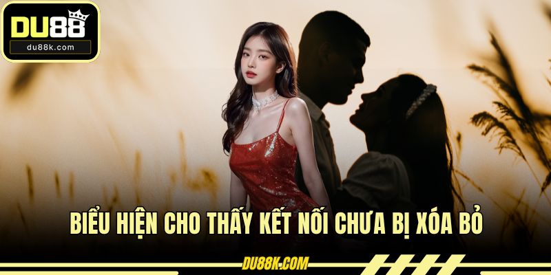 Biểu hiện cho thấy kết nối chưa bị xóa bỏ