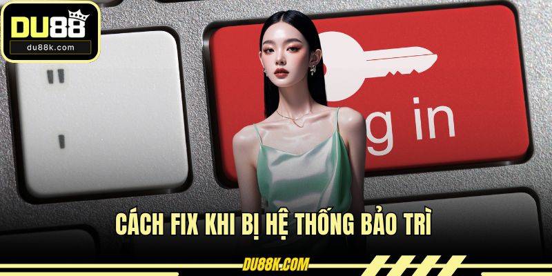 Cách fix khi bị hệ thống bảo trì