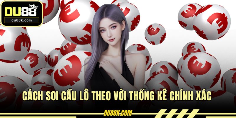 Cách soi cầu lô theo với thống kê chính xác