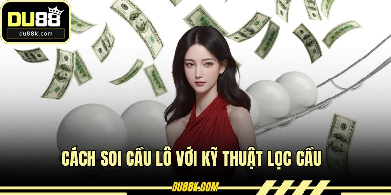 Cách soi cầu lô với kỹ thuật lọc cầu