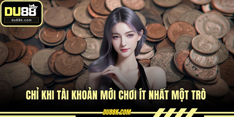 Chỉ khi tài khoản mới chơi ít nhất một trò