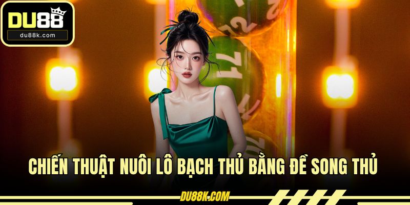 Chiến thuật nuôi lô bạch thủ bằng đề song thủ