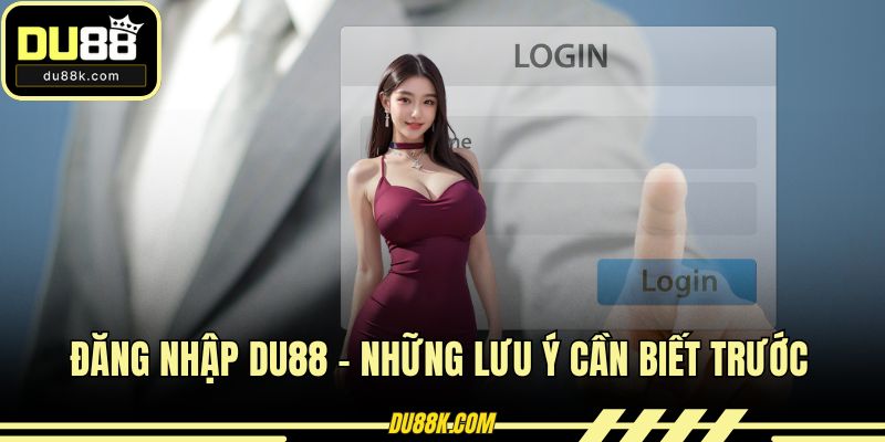 Đăng Nhập DU88 - Những Lưu Ý Cần Biết Trước Khi Log In