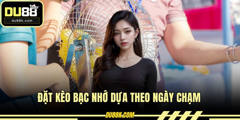 Đặt kèo bạc nhớ dựa theo ngày chạm