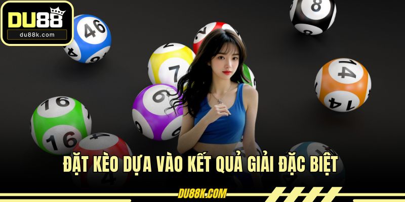 Đặt kèo dựa vào kết quả giải đặc biệt