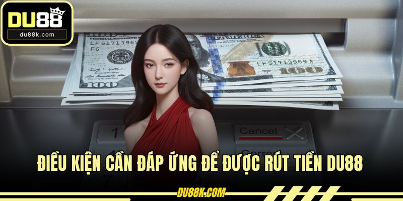 Điều kiện cần đáp ứng để được rút tiền DU88