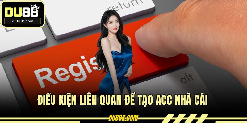 Điều kiện liên quan để tạo acc nhà cái