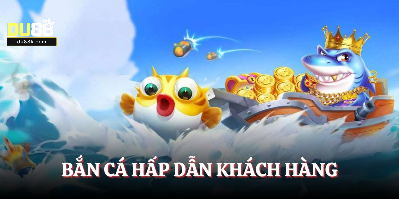 Bắn cá hấp dẫn khách hàng