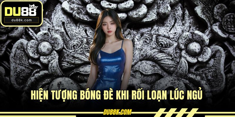 Hiện tượng bóng đè khi rối loạn lúc ngủ