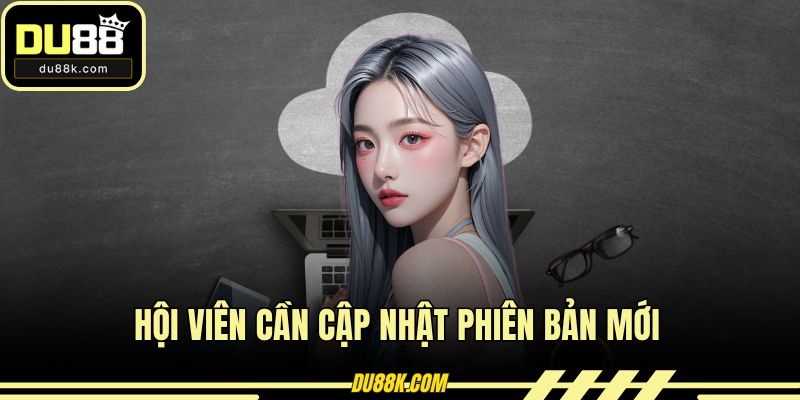 Hội viên cần cập nhật phiên bản mới