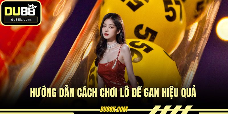 Hướng dẫn cách chơi lô đề gan hiệu quả