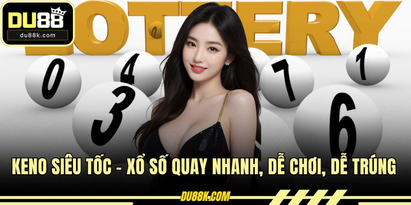 Keno Siêu Tốc – Xổ Số Quay Nhanh, Dễ Chơi, Dễ Trúng