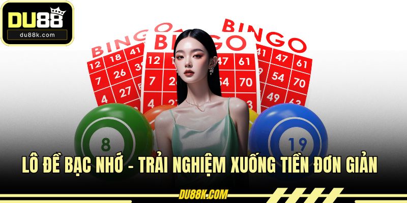 Lô Đề Bạc Nhớ - Trải Nghiệm Xuống Tiền Đơn Giản Nhất