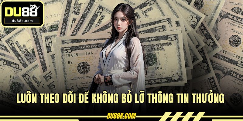 Luôn theo dõi để không bỏ lỡ thông tin thưởng