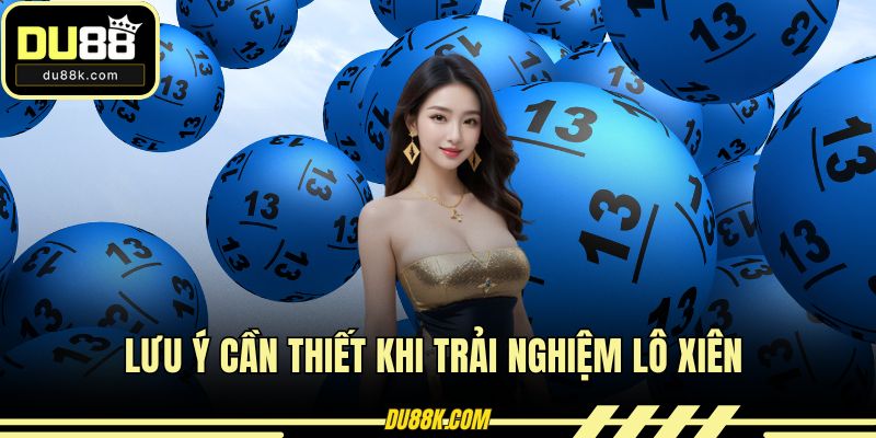 Lưu ý cần thiết khi trải nghiệm lô xiên