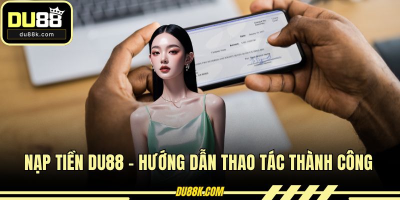 Nạp Tiền DU88 - Hướng Dẫn Thao Tác Thành Công Cực Dễ