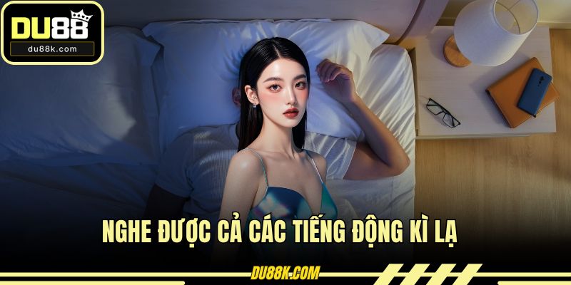 Nghe được cả các tiếng động kì lạ