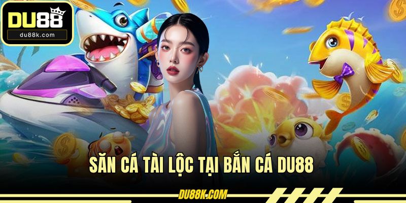 Săn cá tài lộc tại bắn cá DU88