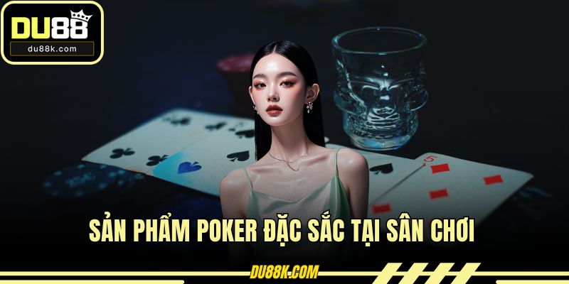 Sản phẩm poker đặc sắc tại sân chơi