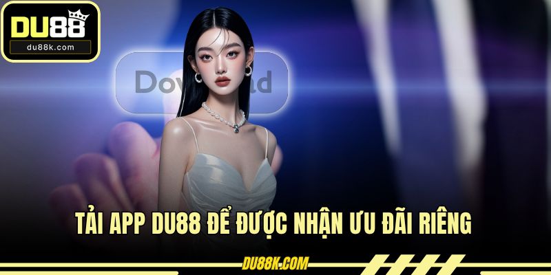 Tải app DU88 để được nhận ưu đãi riêng