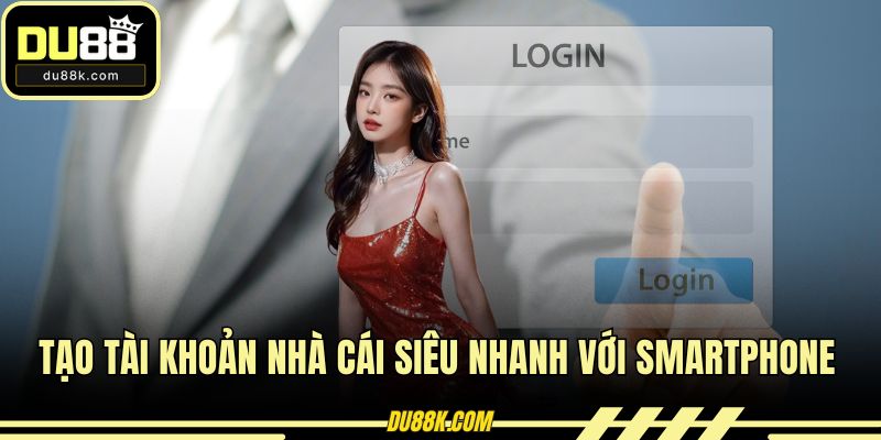 Tạo tài khoản nhà cái siêu nhanh với smartphone