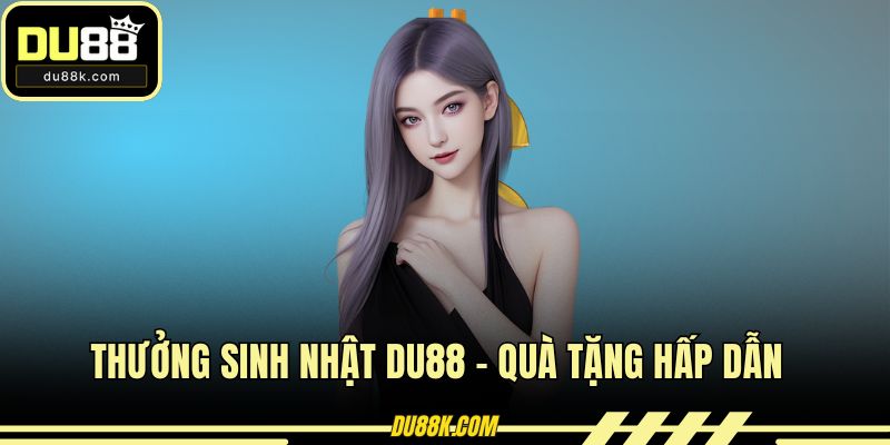 Thưởng Sinh Nhật DU88 - Quà Tặng Hấp Dẫn Cho Hội Viên