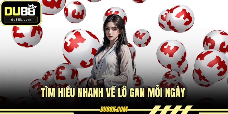 Tìm hiểu nhanh về lô gan mỗi ngày
