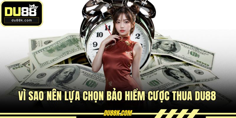 Vì sao nên lựa chọn bảo hiểm cược thua DU88