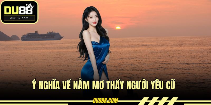 Ý nghĩa về nằm mơ thấy người yêu cũ